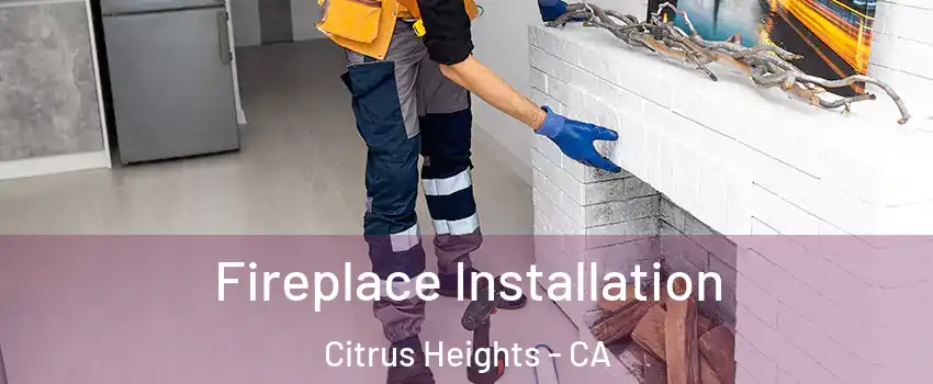  Fireplace Installation Citrus Heights - CA