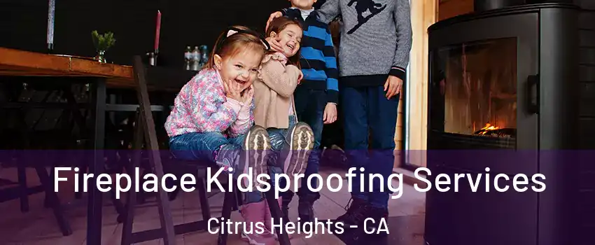  Fireplace Kidsproofing Services Citrus Heights - CA