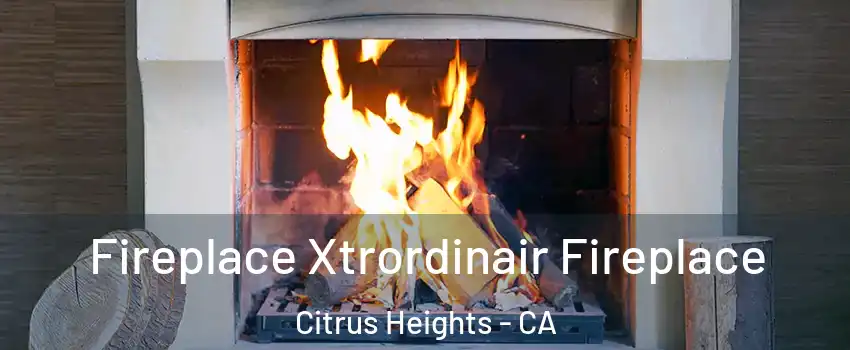  Fireplace Xtrordinair Fireplace Citrus Heights - CA
