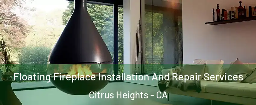 Floating Fireplace Installation And Repair Services Citrus Heights - CA