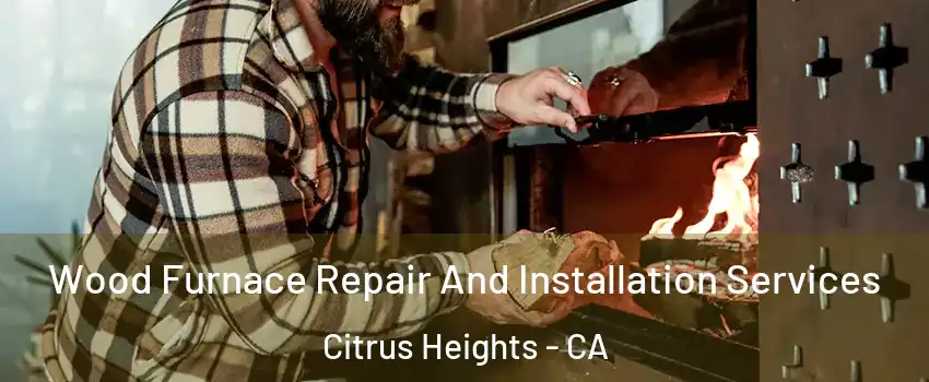  Wood Furnace Repair And Installation Services Citrus Heights - CA